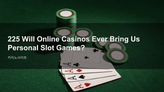 카지노사이트
225 Will Online Casinos Ever Bring Us
Personal Slot Games?
 