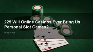 카지노사이트
225 Will Online Casinos Ever Bring Us
Personal Slot Games?
 