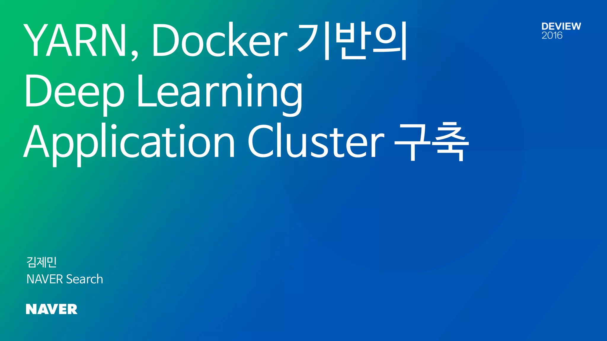 YARN, Docker 기반의
Deep Learning
Application Cluster 구축
김제민
NAVER Search
 
