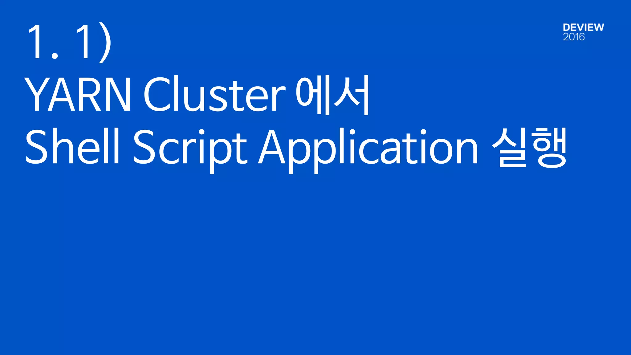 1. 1)
YARN Cluster 에서
Shell Script Application 실행
 