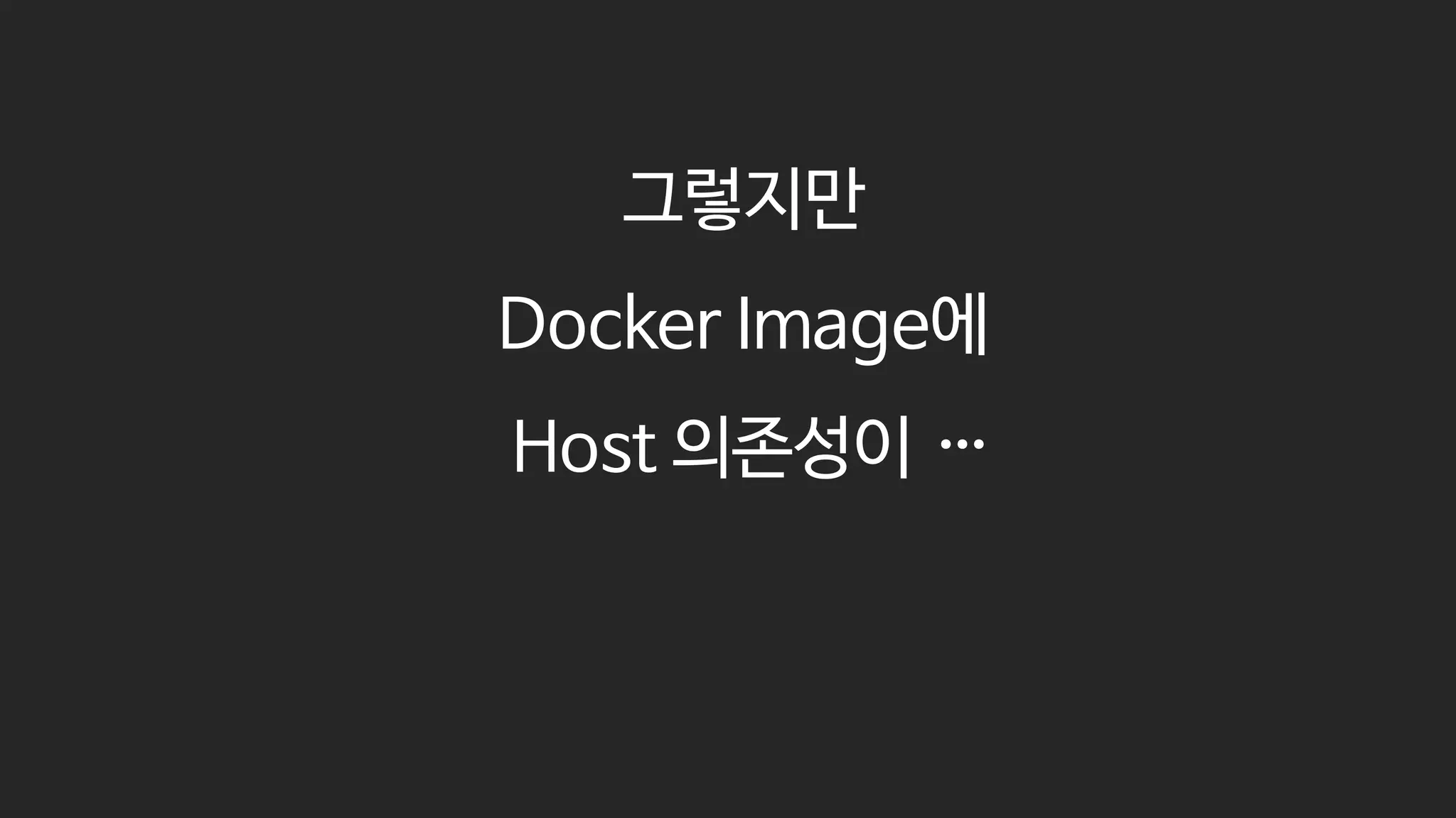 그렇지만
Docker Image에
Host 의존성이 …
 