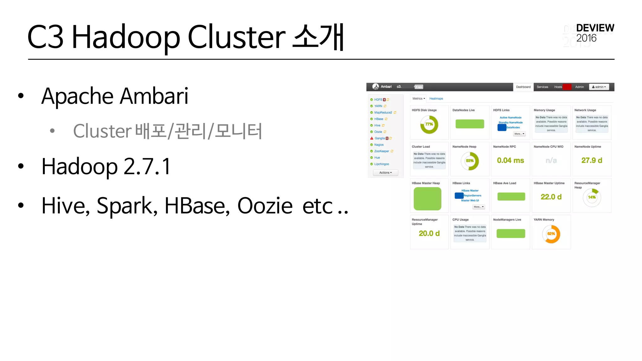 C3 Hadoop Cluster 소개
• Apache Ambari
• Cluster 배포/관리/모니터
• Hadoop 2.7.1
• Hive, Spark, HBase, Oozie etc ..
 