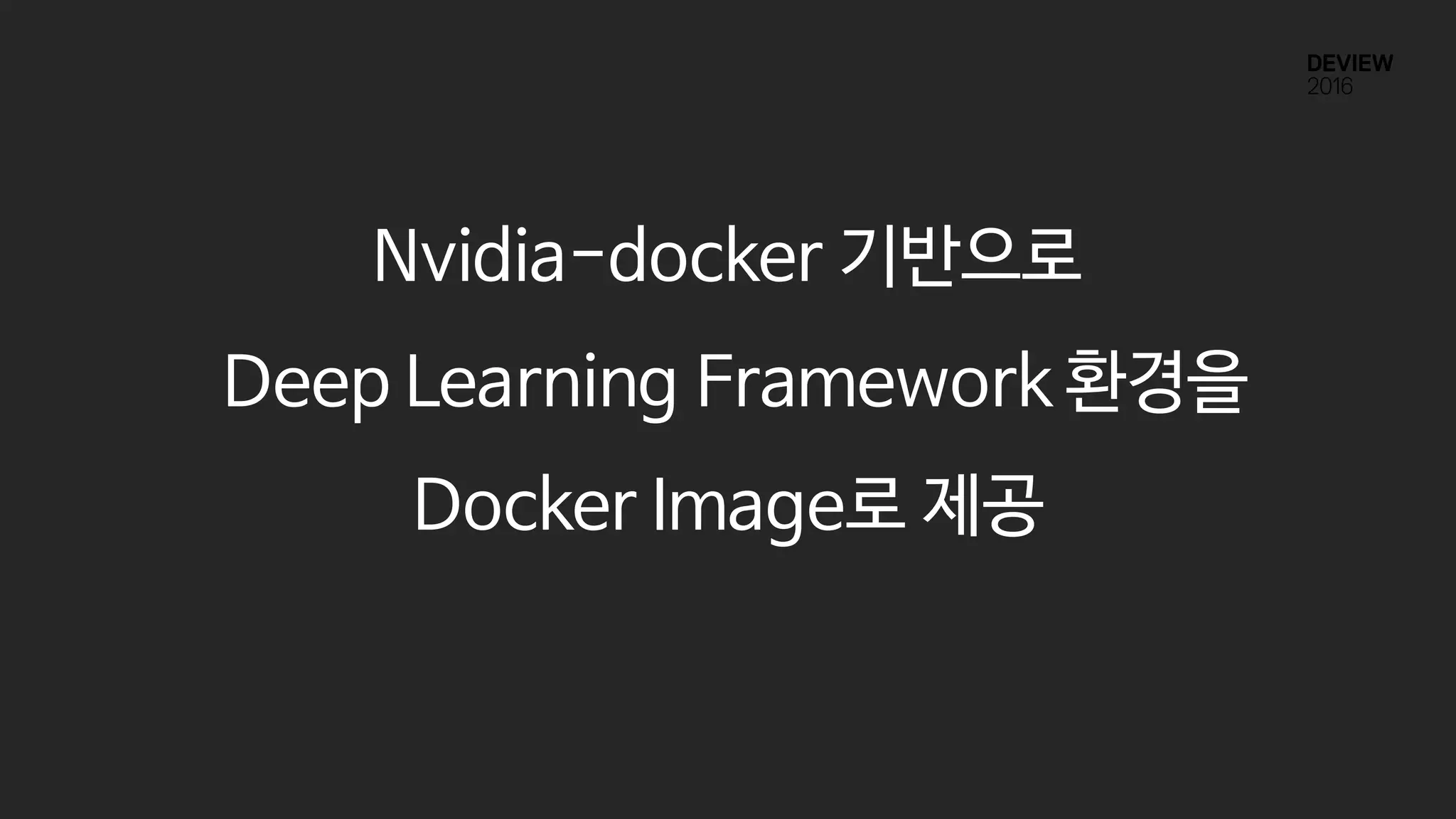 Nvidia-docker 기반으로
Deep Learning Framework 환경을
Docker Image로 제공
 