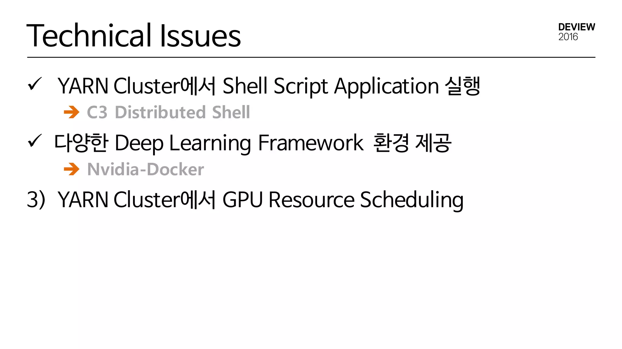 Technical Issues
ü YARN Cluster에서 Shell Script Application 실행
ü 다양한 Deep Learning Framework 환경 제공
3) YARN Cluster에서 GPU Resource Scheduling
è C3 Distributed Shell
è Nvidia-Docker
 