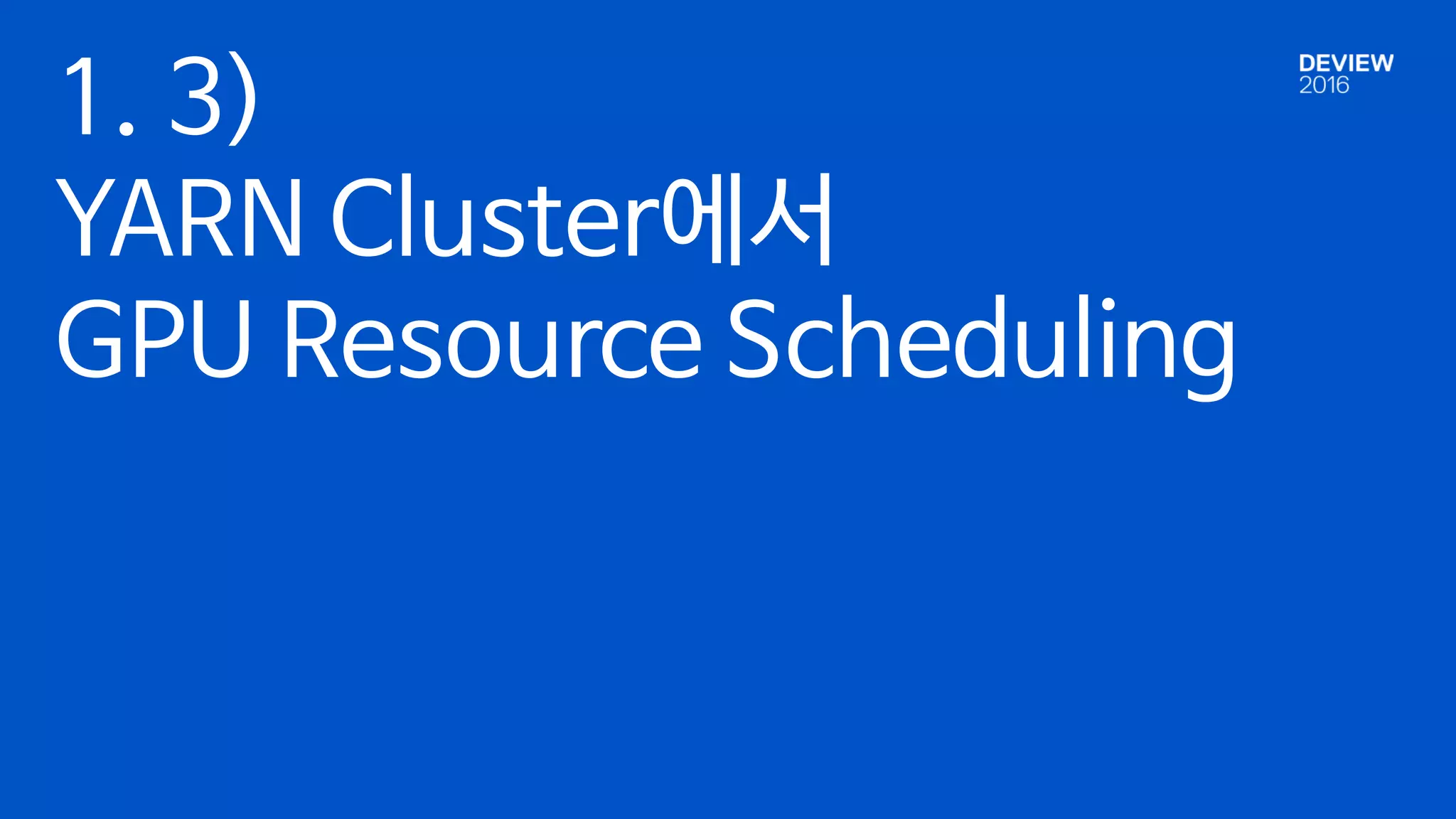 1. 3)
YARN Cluster에서
GPU Resource Scheduling
 