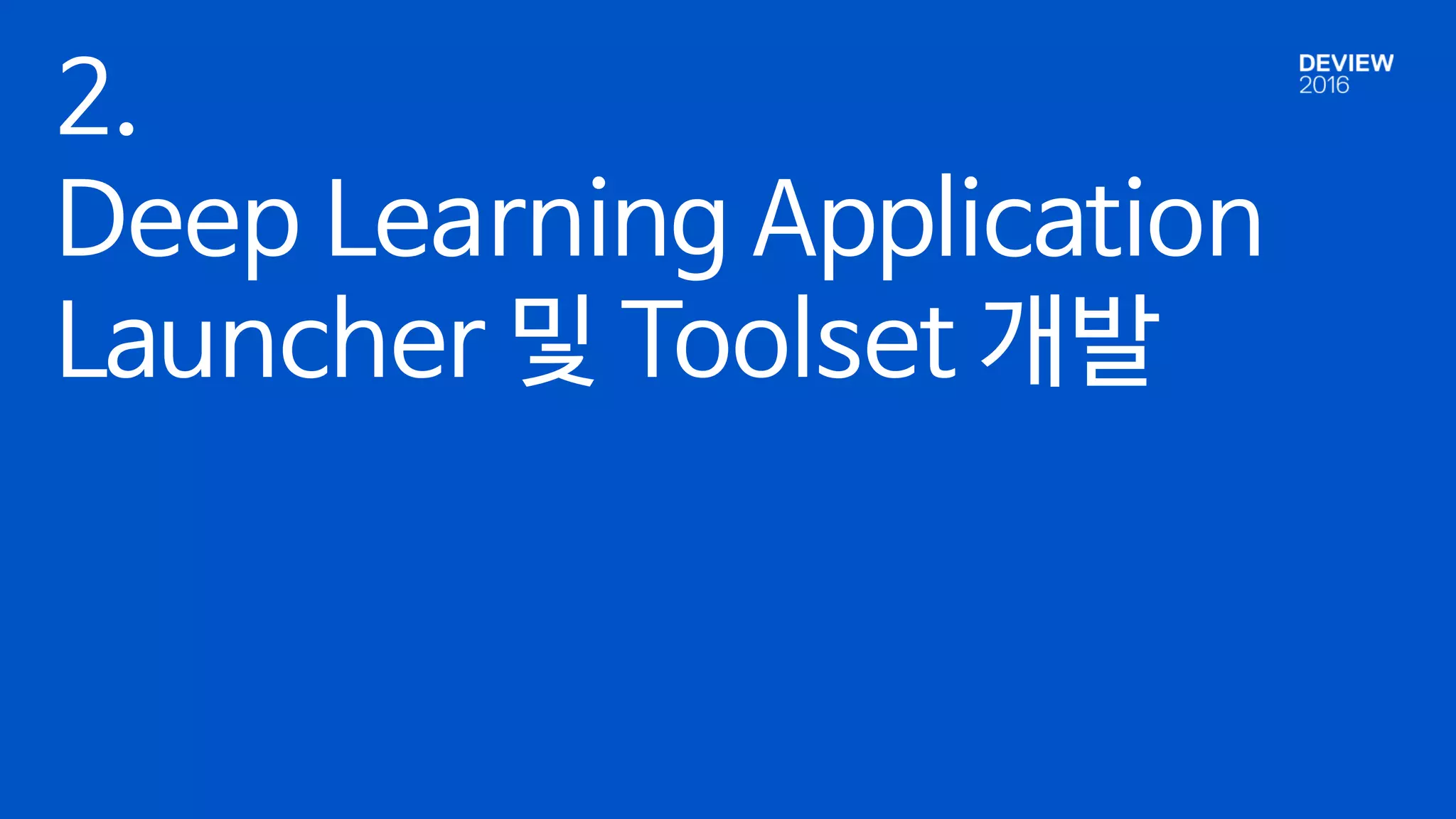 2.
Deep Learning Application
Launcher 및 Toolset 개발
 
