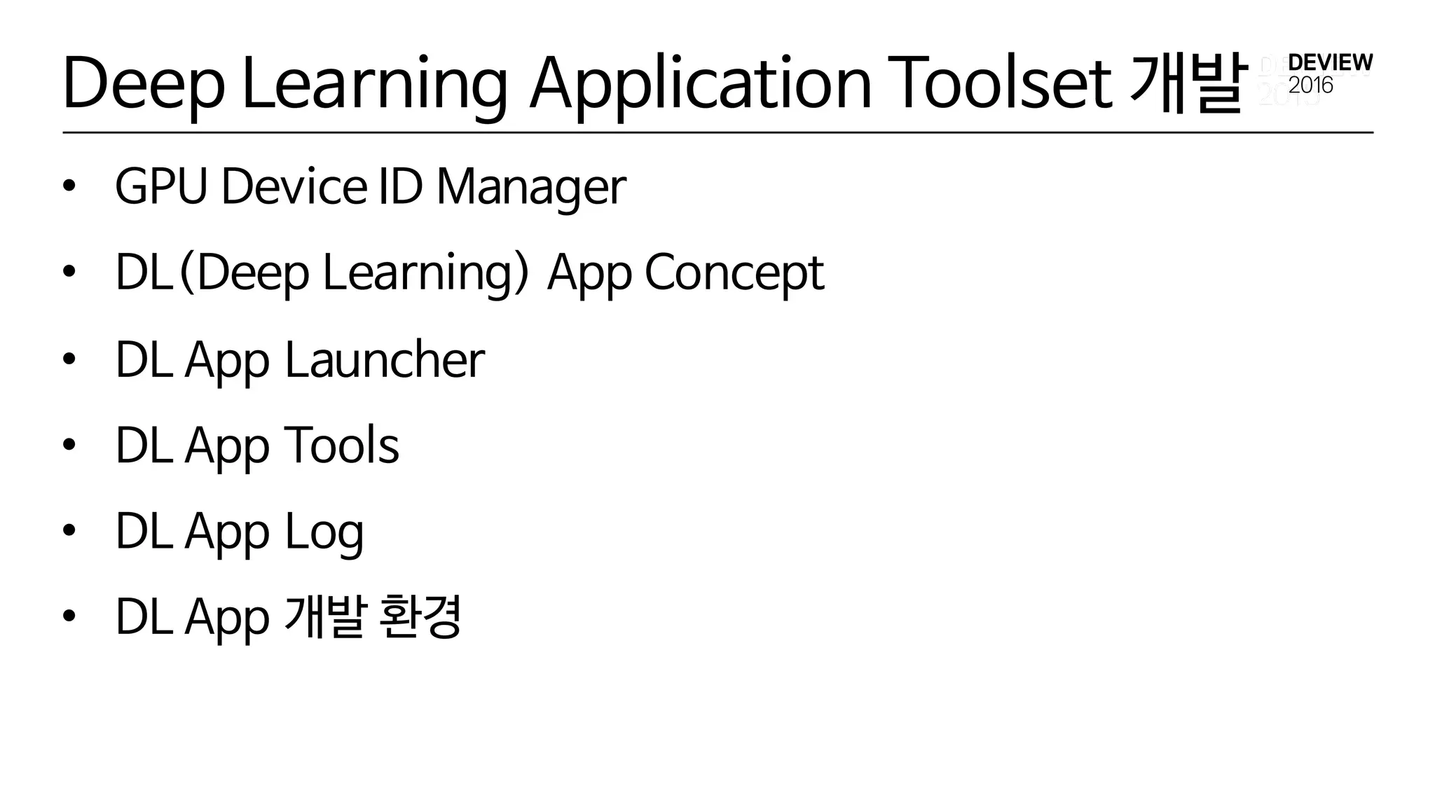 Deep Learning Application Toolset 개발
• GPU Device ID Manager
• DL(Deep Learning) App Concept
• DL App Launcher
• DL App Tools
• DL App Log
• DL App 개발 환경
 
