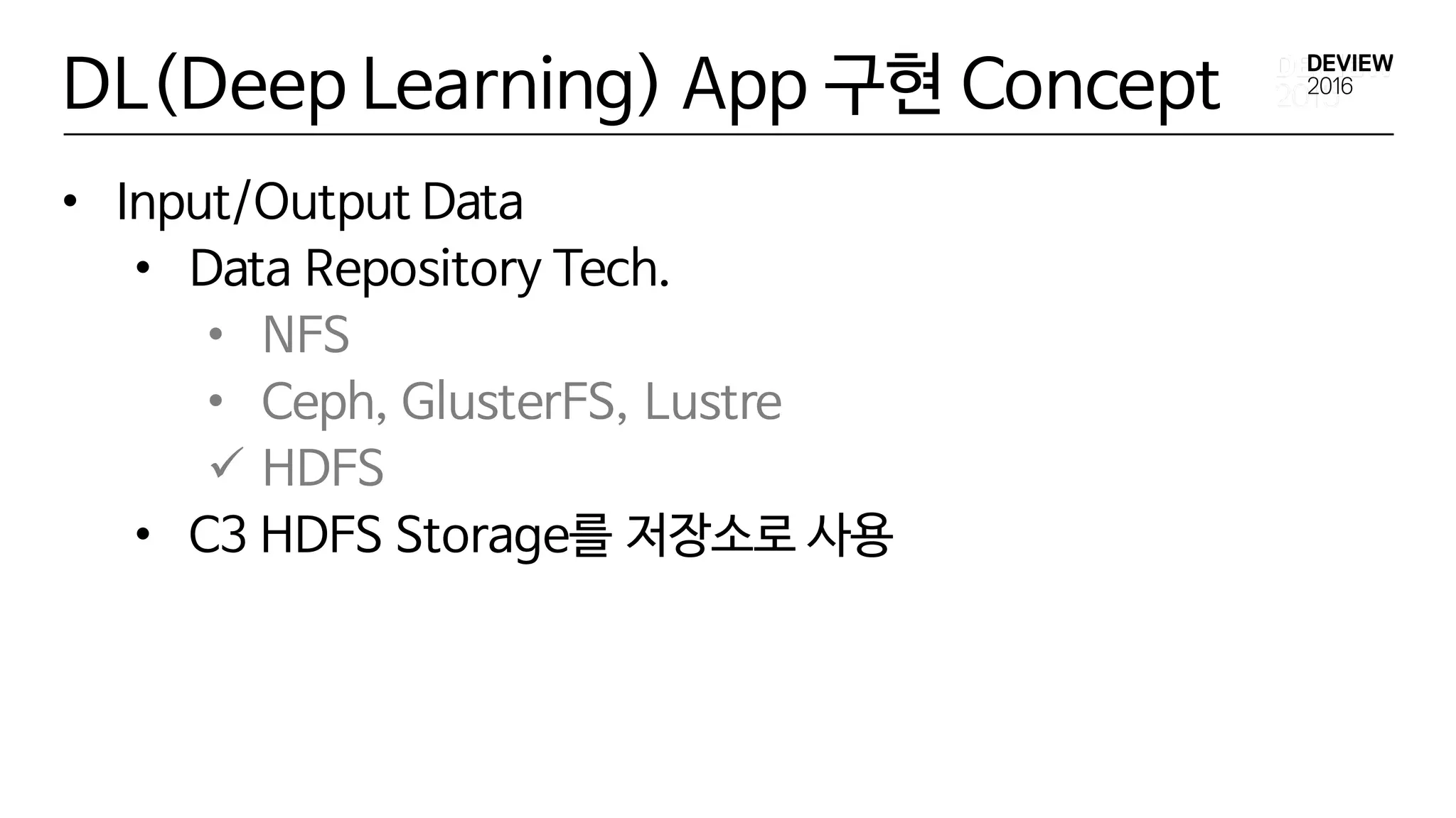 DL(Deep Learning) App 구현 Concept
• Input/Output Data
• Data Repository Tech.
• NFS
• Ceph, GlusterFS, Lustre
ü HDFS
• C3 HDFS Storage를 저장소로 사용
 