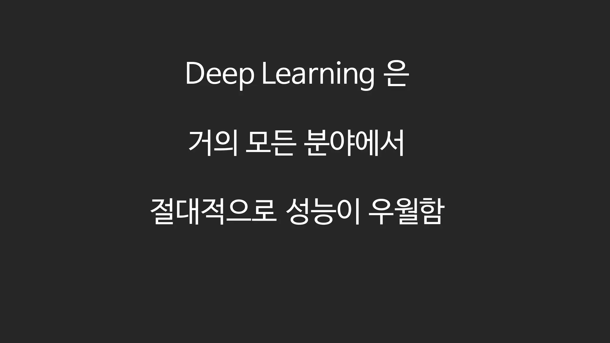 Deep Learning 은
거의 모든 분야에서
절대적으로 성능이 우월함
 