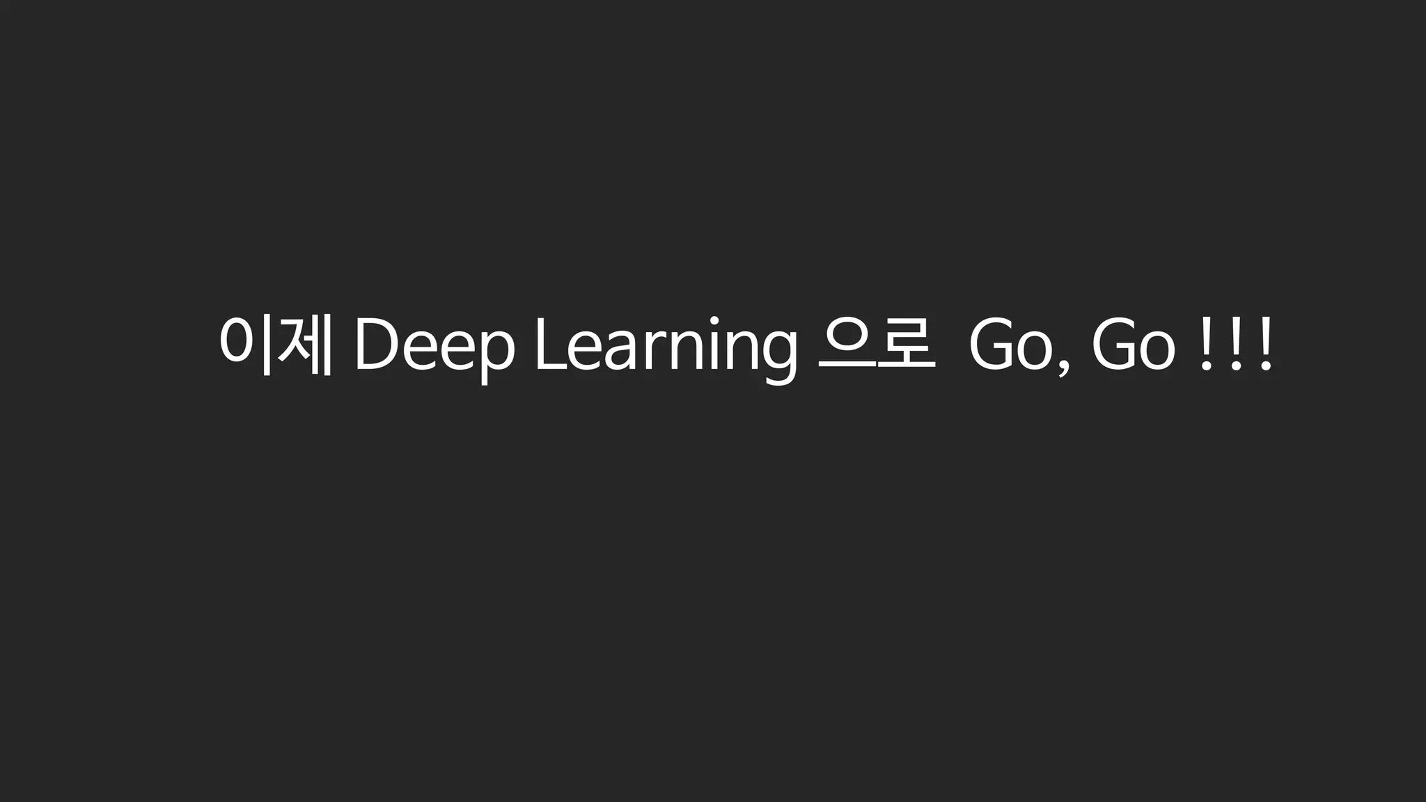 이제 Deep Learning 으로 Go, Go !!!
 