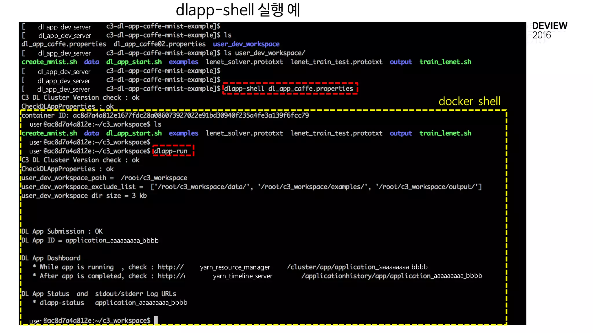 dlapp-shell 실행 예
dl_app_dev_server
dl_app_dev_server
dl_app_dev_server
dl_app_dev_server
dl_app_dev_server
dl_app_dev_server
user
user
user
user
yarn_resource_manager
yarn_timeline_server
aaaaaaaaa_bbbb
aaaaaaaaa_bbbb
aaaaaaaaa_bbbb
aaaaaaaaa_bbbb
docker shell
 