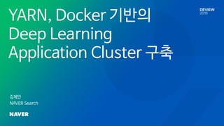 YARN, Docker 기반의
Deep Learning
Application Cluster 구축
김제민
NAVER Search
 