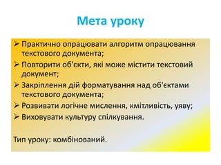 Мета уроку
 Практично опрацювати алгоритм опрацювання
текстового документа;
 Повторити об'єкти, які може містити текстов...