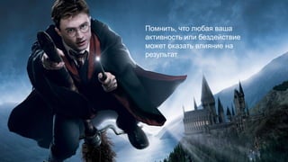Помнить, что любая ваша
активность или бездействие
может оказать влияние на
результат
 