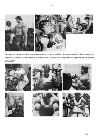 110
110
"A rosca no banco scot e a rosca concentrada com um trabalho de concentração e força me ajudou
bastante a construir bíceps sólidos e firmes. Com o banco scot é importante a descida até a extensão
completa !"
 