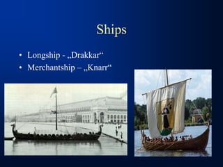 Ships
• Longship - „Drakkar“
• Merchantship – „Knarr“
 