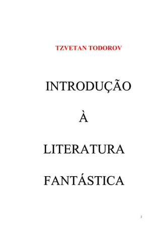 2
TZVETAN TODOROV
IIINNNTTTRRROOODDDUUUÇÇÇÃÃÃOOO
ÀÀÀ
LLLIIITTTEEERRRAAATTTUUURRRAAA
FFFAAANNNTTTÁÁÁSSSTTTIIICCCAAA
 