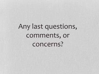 Any last questions,
comments, or
concerns?
 