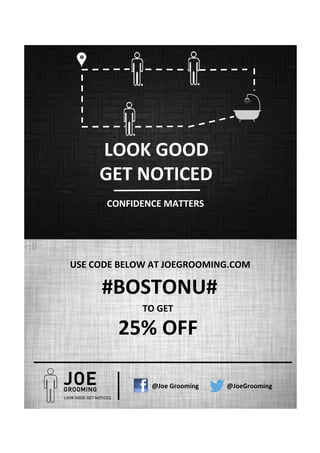 LOOK GOOD
GET NOTICED
CONFIDENCE MATTERS
USE CODE BELOW AT JOEGROOMING.COM
#BOSTONU#
TO GET
25% OFF
@Joe Grooming @JoeGrooming
 