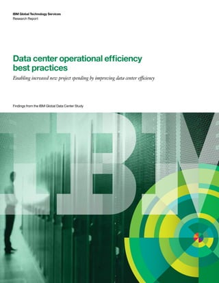 IBM Global Data Center Study i
Data center operational efficiency
best practices
Enabling increased new project spending by improving data center efficiency
IBM Global Technology Services
Research Report
Findings from the IBM Global Data Center Study
 