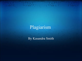 Plagiarism  By Kasandra Smith 