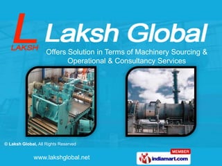 Offers Solution in Terms of Machinery Sourcing &
                           Operational & Consultancy Services




© Laksh Global, All Rights Reserved


              www.lakshglobal.net
 