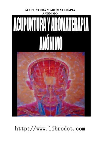 ACUPUNTURA Y AROMATERAPIA
ANÓNIMO
http://www.librodot.com
 
