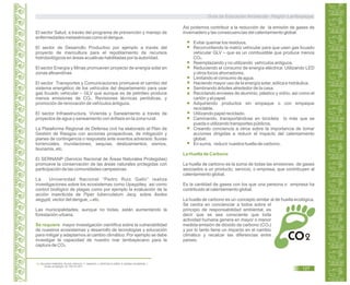 El sector Salud, a través del programa de prevención y manejo de
enfermedades metaxénicas como el dengue.
El sector de Desarrollo Productivo por ejemplo a través del
proyecto de maricultura para el repoblamiento de recursos
hidrobiológicos en áreas acuáticas habilitadas por la autoridad.
El sector Energía y Minas promueven proyecto de energía solar en
zonas altoandinas
El sector Transportes y Comunicaciones promueve el cambio del
sistema energético de los vehículos del departamento para usar
gas licuado vehicular – GLV que aunque es de petróleo produce
menos emisiones de CO2. Revisiones técnicas periódicas, y
promoción de renovación de vehículos antiguos.
El sector Infraestructura, Vivienda y Saneamiento a través de
proyectos de agua y saneamiento con énfasis en la zona rural.
La Plataforma Regional de Defensa civil ha elaborado el Plan de
Gestión de Riesgos con acciones prospectivas, de mitigación y
planes de contingencia o respuesta ante eventos adversos: lluvias
torrenciales, inundaciones, sequías, deslizamientos, sismos,
tsunamis, etc.
El SERNANP (Servicio Nacional de Áreas Naturales Protegidas)
promueve la conservación de las áreas naturales protegidas con
participación de las comunidades campesinas.
La Universidad Nacional “Pedro Ruiz Gallo” realiza
investigaciones sobre los ecosistemas como Upaypiteq asi como
control biológico de plagas como por ejemplo la evaluación de la
acción insecticida de Piper tuberculatum Jacq. sobre Aedes
aegypti, vector del dengue, etc.28
Las municipalidades, aunque no todas, están aumentando la
forestación urbana.
Se requiere mayor investigación científica sobre la vulnerabilidad
de nuestros ecosistemas y desarrollo de tecnologías y educación
para mitigar y adaptarnos al cambio climático. Por ejemplo se debe
investigar la capacidad de nuestro mar lambayecano para la
captura de CO2.
Asi podemos contribuir a la reducción de la emisión de gases de
invernadero y las consecuencias del calentamiento global:
Evitar quemar los residuos.
Reconvirtiendo la matriz vehicular para que usen gas licuado
vehicular GLV – que es un combustible que produce menos
CO2.
Reemplazando y no utilizando vehículos antiguos.
Reduciendo el consumo de energía eléctrica: Utilizando LED
y otros focos ahorradores.
Limitando el consumo de agua.
Haciendo mayor uso de la energía solar, eólica e hidráulica.
Sembrando árboles alrededor de la casa.
Reciclando envases de aluminio, plástico y vidrio, así como el
cartón y el papel.
Adquiriendo productos sin empaque o con empaque
reciclable.
Utilizando papel reciclado.
Caminando, transportándose en bicicleta lo más que se
pueda o utilizando transportes públicos.
Creando conciencia a otros sobre la importancia de tomar
acciones dirigidas a reducir el impacto del calentamiento
global.
En suma, reducir nuestra huella de carbono.
La Huella de Carbono
La huella de carbono es la suma de todas las emisiones de gases
asociados a un producto, servicio, o empresa, que contribuyen al
calentamiento global.
Es la cantidad de gases con los que una persona o empresa ha
contribuido al calentamiento global.
La huella de carbono es un concepto similar al de huella ecológica.
Se centra en concienciar a todos sobre el
principio de responsabilidad ambiental, es
decir que se sea consciente que toda
actividad humana genera en mayor o menor
medida emisión de dióxido de carbono (CO2)
y por lo tanto tiene un impacto en el cambio
climático y recalcar las diferencias entre
países.
28. DELGADO PAREDES, ROJAS, IDROGO, C. MASSUO J. VENTURA FLORES, R. BAZÁN CALDERÓN, J.
Anales de Biología. 33: 135-147,2011..
Guía de Educación Ambiental - Región Lambayeque
127
 