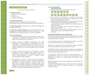“Cambia el Clima, Yo También”
1.- Datos Generales:
Área: Ciencia yAmbiente.
Ciclo: V.
Grado: 5° y 6°.
Duración: 90 minutos.
2.- Capacidad yActitud:
Analiza acciones de mitigación del cambio climático.
Muestra interés en las acciones de mitigación del cambio climático.
3.- Tema Transversal: Educación para la Gestión del Riesgo y la
ConcienciaAmbiental.
4.- Calendario Ambiental Regional: “Día Mundial del Clima y de
laAdaptación al cambio climático en el Perú” (26 de marzo) / “Día
Interamericano de la Calidad delAire” (2° viernes de agosto).
5.- Información Básica:
La actividad humana y los procesos naturales pueden llevar
a cambios en el ambiente y sobre las maneras en que los
seres vivos se relacionan con su entorno.
Existen numerosos problemas ambientales que están
enfermando a nuestro planeta. Es fundamental que los
conozcamos, qué sepamos qué está pasando, y lo más
importante de todo qué podemos hacer para proteger a
nuestro ambiente. Uno de estos problemas es el cambio
climático.
El Perú es uno de los países más vulnerables a riesgos
climáticos. Acciones negativas como quemar basuras, la
deforestación, uso de abonos y fertilizantes químicos, no
cuidar adecuadamente el agua, la energía, están
contribuyendo al cambio climático.
Los glaciares y masas de nieve de las altas montañas
tropicales de los andes se están retirando rápidamente,
perdiéndose “archivos climáticos” y grandes reservas de
agua que, de manera gradual, la proporcionaban a las
poblaciones, industrias y agricultura de la costa. El impacto
negativo causará una severa crisis en el año 2025. La costa
del Perú, será una de las más afectadas a nivel mundial.
6.- Proceso Didáctico.
INICIO/ENTRADA:
Reciben letras móviles para formar textos como:
C A OIBM
ITM ÁILC OC
Leen recortes de periódicos o revistas con noticias
relacionadas a sequias, inundaciones, lluvias intensas como
consecuencia del cambio climático.
Infieren a partir del significado de los textos leídos las causas
de dichos fenómenos a través de preguntas como:
¿A qué llamamos cambio climático? ¿Por qué se produce el
cambio climático?
¿Qué han escuchado sobre el efecto invernadero y el
calentamiento global?
¿Crees que es importante realizar acciones para la
adaptación y mitigación del cambio climático?
¿Por qué?
PROCESO/DESARROLLO/ ELABORACIÓN:
Se presenta una lámina sobre el calentamiento global y otra sobre
el efecto invernadero, obviamente sin ningún título, para que los
estudiantes planteen hipótesis.
Leen información sobre el calentamiento global y el efecto
invernadero y su relación con el cambio climático.
Elaboran un paralelo entre el calentamiento global y el efecto
invernadero a partir de sus causas y consecuencias.
Establecen la relación entre el cambio climático y los fenómenos
que se producen en nuestra región como el fenómeno “El Niño”, el
excesivo calor en algunas zonas, etc.
Se sistematiza la información sobre el efecto invernadero y el
calentamiento global, así como las consecuencias en la
agricultura, la salud y la biodiversidad de nuestra región
Lambayeque.
Plantean acciones positivas para mitigar las consecuencias del
cambio climático.
Escriben mensajes relacionados con sus compromisos en realizar
acciones para mitigar el cambio climático en su institución
educativa y hogar.
EDUCACIÓN PRIMARIA
Guía de Educación Ambiental - Región Lambayeque
136
 