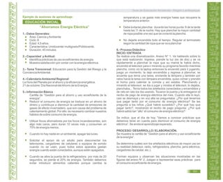 “Ahorramos Energía Eléctrica”
1.- Datos Generales:
Área: Ciencia yAmbiente
Ciclo: II
Edad: 4,5 años.
Característica: Unidocente/ multigrado/Polidocente.
Duración: 45 minutos
2.- Capacidad yActitud:
Identifica prácticas de uso ecoeficientes de energía.
Muestra satisfacción por contar con la energía eléctrica.
3.- Tema Transversal: Educación para la Gestión del Riesgo y la
ConcienciaAmbiental.
4.- CalendarioAmbiental Regional:
La Hora del Planeta por el ahorro y la eficiencia energética.
21 de octubre: Día Nacional delAhorro de la Energía.
5.- Información Básica
Cartilla de “Gestión para el ahorro y uso ecoeficiente de la
energía”.
Reducir el consumo de energía se traduce en un ahorro de
dinero y contribuye a disminuir la cantidad de emisiones de
gases de efecto invernadero, que son causa del problema de
calentamiento global. Por ello, es necesario cambiar nuestros
hábitos de sobre consumo de energía.
Utilizar focos ahorradores por los focos incandescentes, son
algo más caros, pero duran 10 veces más y consumen un
75% de energía menos.
Cuando no hay nadie en un ambiente, apagar las luces.
Solicitar el apoyo de un adulto para desconectar los
televisores, cargadores de celulares o equipos de sonido
cuando no se usen, pues todos estos aparatos gastan
energía cuando están conectados, aunque estén apagados.
Cuando se abre la puerta de la refrigeradora por más de 20
segundos, se pierde el 20% de energía. También debemos
evitar introducir alimentos calientes porque cambia la
temperatura y se gasta más energía hasta que recupera la
temperatura anterior.
Debe evitarse planchar durante las horas punta: 6 de la tarde
hasta las 11 de la noche. Hay que planchar la mayor cantidad
de ropa posible una vez que se conectó la plancha.
No dejarla encendida todo el tiempo. Regular el termostato
según la cantidad de ropa que se va a planchar
6.- Proceso Didáctico
INICIO / ENTRADA
Se realiza una dramatización. Anexo N° 1. Va hablando sobre lo
que está realizando: Ingresa, prende la luz (es de día) y se va
rápidamente a planchar la ropa que su mamá le había dicho,
encendió el televisor para ir mirando su programa favorito mientras
plancha, como vio la laptop entonces la encendió para ir jugando,
juega un momento, la dejo encendida y regresa a planchar, se
acuerda que tenía una tarea, enciende la lámpara y también por
ratos hacia la tarea con lámpara encendida, quiso comer y prendió
el horno para calentar la comida y así estaba. Planchando y
mirando el televisor, se iba a jugar y miraba el televisor, lo dejaba,
planchaba,.. Tenía todos los artefactos conectados y encendidos y
de rato en rato los iba usando. Tocaron la puerta y le entregaron el
recibo de pago de energía eléctrica del mes. Cuando ella lo leyó,
casi se desmaya y en voz alta se preguntaba: ¿Por qué tenemos
que pagar tanto por el consumo de energía eléctrica? Se les
pregunta a los niños ¿Qué habrá sucedido? ¿Por qué hay que
pagar tanto?, mostrando el recibo de pago pregunta: ¿Por qué
habrá salido tan “alto” el consumo de energía eléctrica?
Se indica: que el día de hoy “Vamos a conocer prácticas que
debemos tener en cuenta para disminuir el consumo de energía
eléctrica”. Se anota el aprendizaje esperado.
PROCESO / DESARROLLO / ELABORACIÓN.
Se muestra la cartilla de “Gestión para el ahorro y uso ecoeficiente
de la energía”.
Se determina cuáles son los artefactos eléctricos de mayor uso en
su realidad (televisor, radio, refrigeradora, plancha, jarra eléctrica,
cargadores de celular, etc.).
Forman equipos y observan las situaciones mostradas en las
figuras del anexo N° 2. Juegan a representar esas prácticas para
el consumo ecoeficiente de energía.
EDUCACIÓN INICIAL
Ejemplo de sesiones de aprendizaje:
Guía de Educación Ambiental - Región Lambayeque
151
 