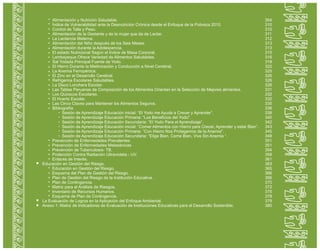 Alimentación y Nutrición Saludable.
Índice de Vulnerabilidad ante la Desnutrición Crónica desde el Enfoque de la Pobreza 2010.
Control de Talla y Peso.
Alimentación de la Gestante y de la mujer que da de Lactar.
La Lactancia Materna.
Alimentación del Niño después de los Seis Meses.
Alimentación durante la Adolescencia.
El estado Nutricional Según el Índice de Masa Corporal.
Lambayeque Ofrece Variedad de Alimentos Saludables.
Sal Yodada Principal Fuente de Yodo.
El Hierro Durante la Mielinización y Conducción a Nivel Cerebral.
La Anemia Ferropénica.
El Zinc en el Desarrollo Cerebral.
Refrigerios Escolares Saludables.
La Disco Lonchera Escolar.
Las Tablas Peruanas de Composición de los Alimentos Orientan en la Selección de Mejores alimentos.
Los Quioscos Escolares.
El Huerto Escolar.
Las Cinco Claves para Mantener los Alimentos Seguros.
Bibliografía
Sesión de Aprendizaje Educación inicial: “El Yodo me Ayuda a Crecer y Aprender”.
Sesión de Aprendizaje Educación Primaria: “Los Beneficios del Yodo".
Sesión de Aprendizaje Educación Secundaria: “El Yodo Para el Aprendizaje“.
Sesión de Aprendizaje Educación inicial: “Comer Alimentos con Hierro para Crecer, Aprender y estar Bien”.
Sesión de Aprendizaje Educación Primaria: “Con Hierro Nos Protegemos de la Anemia".
Sesión de Aprendizaje Educación Secundaria: “Elige Bien, Come Bien, Vive Sin Anemia “.
Prevención de Enfermedades Prevalentes
Prevención de Enfermedades Metaxénicas
Prevención de Tuberculosis- TB.
Protección Contra Radiación Ultravioleta - UV.
Enlaces de Interés.
Educación en Gestión del Riesgo.
Educación en Gestión del Riesgo.
Esquema del Plan de Gestión del Riesgo.
Plan de Gestión del Riesgo de la Institución Educativa.
Plan de Contingencia.
Matriz para el Análisis de Riesgos.
Inventario de Recursos Humanos.
Esquema de Plan de Contingencia.
La Evaluación de Logros en la Aplicación del Enfoque Ambiental.
Anexo 1: Matriz de Indicadores de Evaluación de Instituciones Educativas para el Desarrollo Sostenible.
304
310
310
311
312
313
313
315
316
318
322
325
326
326
328
331
332
332
335
336
338
340
342
343
345
348
351
351
354
359
361
363
365
366
366
370
372
375
378
379
380
 
