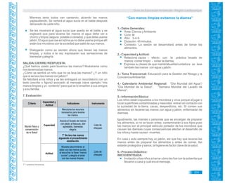 Guía de Educación Ambiental - Región Lambayeque
Mientras tanto todos van cantando, alzando las manos
yaplaudiendo. Se verterá el agua sucia en el balde después
del lavado de cada niño.
Se les mostrará el agua sucia que queda en el balde y se
explicará que para lavarse las manos el agua debe ser a
chorro y limpia (segura: potable o clorada), y que debe usarse
jabón. El agua que cae en la tina ya no debe usarse porque allí
están los microbios con la suciedad que salió de sus manos.
Dialogarán como se sienten ahora que tienen las manos
limpias, y todos a la vez expresarán sus sensaciones de
bienestar y alegría.
SALIDA/ CIERRE/ RESPUESTA:
¿Qué hemos usado para lavarnos las manos? Muéstrame como
nos lavamos las manos.
¿Cómo se sentirá un niño que no se lava las manos? ¿Y un niño
que si se lava las manos con jabón?
Se felicitará a los niños y se les entregará un recordatorio con un
texto (escrito o figura) asociado al mensaje clave ejemplo “mis
manos limpias y yo contento” para que se lo enseñen a sus amigos
y a su familia.
7. Evaluación:
T* = práctica transversal.
“Con manos limpias evitamos la diarrea”
1.- Datos Generales:
Área: Ciencia yAmbiente
Ciclo: III
Año: 3-4-5.
Duración: 45 minutos.
Contexto: La sesión se desarrollará antes de tomar los
alimentos.
2.- Capacidad yActitud:
Relaciona causa – efecto con la práctica lavado de
manos: comer limpio - evitar la diarrea.
Expresa su deseo de que mamá/abuelita/cuidadora se lave
también las manos con agua y jabón.
3.- Tema Transversal: Educación para la Gestión del Riesgo y la
ConcienciaAmbiental.
4.- Calendario Ambiental Regional: “Día Mundial del Agua”/
“Día Mundial de la Salud”, “Semana Mundial del Lavado de
Manos”.
5.- Información Básica:
Los niños están expuestos a los microbios y virus porque al jugar o
tocar superficies contaminadas y mascotas entran en contacto con
la suciedad de la tierra, cacas, desperdicios, etc. Si comen sus
alimentos sin lavarse las manos con agua y jabón, enfermarán de
diarreas.
Igualmente, las mamás o personas que se encargan de preparar
los alimentos, si no se lavan antes, contaminarán a sus hijos pues
las manos son el principal vehículo portador de los microbios que
causan las diarreas cuyas consecuencias afectan al desarrollo de
los niños y hasta causan muertes.
En casa y aula siempre hay un jabón, así que hay que lavarse las
manos antes de preparar los alimentos y antes de comer. Asi
estarán protegidos y sanos, la higiene es factor clave de la salud.
6.- Proceso Didáctico:
INICIO/ENTRADA:
Invitación a los niños a narrar cómo les fue con la pulserita que
llevaron a casa y cuál era el mensaje.
231
Criterio InstrumentoIndicadores
Capacidad y
Actitud
Actitud
Mundo físico y
conservación
de la Salud
Lista de
chequeo
Lista de
chequeo
Capacidad
Menciona los recursos
necesarios para lavarse
las manos.
Asocia el lavado de manos
con jabón a frescura, olor
agradable, bienestar,
alegría.
T* Se lava las manos
siguiendo el procedimiento
establecido.
Muestra aburrimiento al
estar con las manos sucias,
al escuchar la frase “manos
sucias” y alegría al estar
con las manos limpias.
 