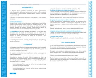 Guía de Educación Ambiental - Región Lambayeque
HIGIENE BUCAL
La higiene bucal permite conservar la salud previniendo
enfermedades de la cavidad bucal como la caries, enfermedades
periodontales y maloclusiones (dientes salidos, metidos, torcidos
o superpuestos).
La higiene bucal favorece, además un buen aliento y buen sentido
del gusto.
Control odontológico.
Cada niño al momento de ingresar a la educación inicial debe
portar su odontograma que es como un mapa o croquis de sus
dientes. Es realizado por el odontólogo periódicamente para
registrar la salud de nuestros dientes. Todos debemos acudir al
control de nuestra salud bucal al menos 2 veces por año.
La higiene bucal se inicia desde el nacimiento. En los niños sin
dentición aún, el cepillo se reemplaza por un paño suave
humedecido en agua que se frota por las encías suavemente. El
objetivo es retirar los restos de leche de las encías y así
mantenerlas limpias.
La estrategia es sencilla, consiste principalmente en el cepillado y
uso del hilo dental.
El Cepillado
El cepillado dura 2 minutos. Se realiza después de cada comida y
antes de acostarse para retirar los restos de alimentos y evitar la
formación de la placa bacteriana.
Se requiere principalmente un cepillo con cerdas suaves y si es
posible pasta dental.
Después del lavado, el cepillo debe enjuagarse a chorro y
mantenerse en posición vertical para su ventilación y secado a fin
de evitar que se cultiven las bacterias y hongos. El cepillo debe
cambiarse cada 2 ó 3 meses.
Limpiar las superficies externas de los dientes superiores y
luego de los dientes inferiores.
Limpiar las superficies internas de los dientes superiores y
luego de los inferiores.
Limpiar la cara de los dientes por donde se mastica. Así:
Limpieza de caras externas de los dientes:
Colocar el cepillo con una pequeña cantidad de pasta dental, entre
el diente y la encía en un ángulo de 45° de los dientes superiores y
realizar movimientos desde la encía hacia el diente.
Cepillar de igual modo la cara externa de los dientes inferiores.
Limpieza de caras internas de los dientes:
Colocar el cepillo con una pequeña cantidad de dentífrico, en la
cara interna, entre el diente y la encía en un ángulo de 45° de los
dientes superiores y realizar movimientos desde la encía hacia el
diente.
Cepillar de igual modo la cara interna de los dientes inferiores.
Limpieza de superficies de masticación de los dientes:
Cepillar con movimientos horizontales hacia adelante y hacia atrás
tanto de los dientes superiores como de los inferiores.
Limpieza de la Lengua
Por último cepillar la lengua desde hacia atrás hacia adelante.
Uso del Hilo Dental
El uso diario del hilo dental ayuda a eliminar la placa y las partículas
de comida de lugares que el cepillo dental no puede alcanzar
fácilmente: debajo de la encía y entre los dientes.
Se sujeta entre los dedos pulgares e índices unos 45 cm de hilo
dental dejando unos 5 cm de hilo para colocar entre los dientes.
Deslizar el hilo entre los dientes hacia arriba y abajo.
Deslizar suavemente también en forma curva hacia la base de los
dientes hasta llegar por debajo de la encía teniendo mucho cuidado
de no cortar ni lastimar la encía.
254
 