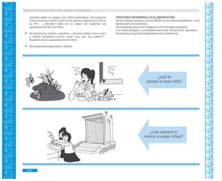 Guía de Educación Ambiental - Región Lambayeque
siempre están en clases, son niños saludables. Se pregunta
¿Qué hacen los niños?¿Son niños sanos o enfermos?¿Van a
su IE?, ¿Tendrán baño en su casa? Se registran las
apreciaciones de los niños.
Se plantea el conflicto cognitivo: ¿Quieren saber cómo viven
y dónde estudian?¿Cómo creen que son sus baños? .
Registro de los supuestos de los niños.
Se presenta la capacidad y actitud.
¿qué le
pasará a esta niña?
¿Les pasará lo
mismo a estas niñas?
PROCESO/ DESARROLLO/ ELABORACIÓN:
Se les voltean tarjetas con los SSHH de los niños saludables: unos
tienen baño otros letrinas.
Se presentas series de imágenes con mensajes opuestos:
Los niños dialogan y contrastan la serie de situaciones opuestas.
Se plantea preguntas facilitadoras de la inferencia.
272
 
