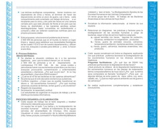 Guía de Educación Ambiental - Región Lambayeque
Las letrinas ecológicas composteras, tienen inodoros con
separadores de orina y heces, al terminar de hacer las
deposiciones se echa un poco de guano, cal o tierra; cada
compartimiento está conectado, por debajo de la loza, a un
recipiente para la orina y otro para las heces en una cámara
cerrada pero que está ubicada de frente al sol para que las
heces se deshidraten y las bacterias aerobias actúan
desintegrándolas hasta convertirlas en biofertilizante o
compost y ellas así obtienen sustancias nutritivas para sus
propios procesos vitales.
Esta propuesta solucionaría el problema de al menos
2 600 000 de personas que en el mundo no tienen un lugar
limpio y seguro para satisfacer sus necesidades fisiológicas
de las cuales 115 472 son de nuestro departamento y utilizan
a los ríos, acequias o canales para defecar y otras lo hacen
al aire libre.
6.- Proceso Didáctico.
INICIO/ ENTRADA:
Se plantea la situación cotidiana de ir a los servicios
higiénicos, pero que no todos lo tienen ( en el mundo
2 600 000 de personas y en el departamento de
Lambayeque 115 000 hab. de las zonas rurales y
periurbanas hacen sus excrementos al aire libre o en los ríos y
acequias provocando contaminación y enfermedades
parasitarias y diarreicas. ¿Por qué ocurre eso? Si no hay
alcantarillado ¿Qué otros SSHH existen?
¿Cuál es el rol de las bacterias en las cadenas alimenticias?
Se precisa que el ciclo devuelve a la tierra sus sustancias.
Conflicto cognitivo: ¿Creen que es posible transformar en
abono a los excrementos humanos? ¿Por qué muchas
personas usuarias de letrinas, echan guano y cal a la letrina?
Registro de respuestas.
Se presenta la capacidad y actitud.
Los estudiantes se organizan en equipos de trabajo y se les
distribuye los textos informativos.
PROCESO/ DESARROLLO/ ELABORACIÓN:
Cada equipo de trabajo lee el texto asignado y resaltan
información relevante para socializar.
Un equipo lee el texto “Los baños y la biodegradación de
excretas humanas” referido al tratamiento de las aguas
servidas del alcantarillado de Chiclayo. Otro equipo
Visualizan el vídeo construcción de la letrina compostera
(http://www.youtube.com/watch?v=8uAzUdNmWy0&feature
=related) y leen el texto “La Biodegradación Aerobia de las
Excretas Humanas en las Letrinas Composteras”
Un tercer grupo lee el texto “El trabajo de las Bacterias
Anaerobias en las Letrinas de Hoyo Seco”.
Socializan la información seleccionada al interior de sus
equipos.
Relacionan en diagramas las prácticas y factores para la
biodegradación de las excretas humanas a cargo de
bacterias, según el tipo de servicio higiénico asignado:
a.- aguas servidas con heces, lagunas de oxidación,
bacterias, ventilación/ no oxigenación, productos.
b.- heces, guano de animales vacunos, cal/ceniza,
temperatura/ventilación, bacterias aerobias, compost.
c.- heces, guano, cal/ceniza, bacterias anaerobias, olor,
productos.
Cada equipo socializará con todos su diagrama, explicando
con qué prácticas podemos favorecer la biodegradación de
los excrementos humanos en los diversos servicios
higiénicos.
Preguntas facilitadoras: ¿En qué tipo de SSHH hay
prácticas que favorecen la degradación de las heces?
¿Qué producto se obtiene de la degradación bacteriana de
los excrementos humanos en las plantas de tratamiento/
letrina compostera/letrina de hoyo seco?¿Por qué la letrina
seca compostera es llamada “ecológica”? ¿Para qué en
algunas letrinas se echa guano de vaca, cabra, cuy, asno,
caballo, etc.,?¿Qué es mejor para el ambiente uso de guano o
de cal/ceniza?
Se realiza explicaciones complementarias y establecen
conclusiones.
277
 