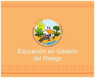 Educación en Gestión
del Riesgo
 