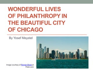 WONDERFUL LIVES
OF PHILANTHROPY IN
THE BEAUTIFUL CITY
OF CHICAGO
By Yosef Meystel
Image courtesy of Roman Boed at
Flickr.com
 
