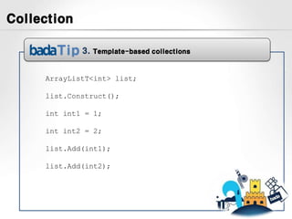 Collection

             3.   Template-based collections



     ArrayListT<int> list;

     list.Construct();

     int int1 = 1;

     int int2 = 2;

     list.Add(int1);

     list.Add(int2);
 