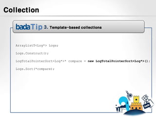 Collection

                 3.    Template-based collections




   ArrayListT<Log*> Logs;

   Logs.Construct();

   LogTotalPointerSort<Log*>* compare = new LogTotalPointerSort<Log*>();

   Logs.Sort(*compare);
 