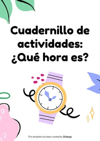 Cuadernillo de
actividades:
¿Qué hora es?
This template has been created by Slidesgo
 