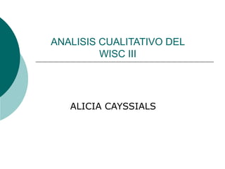 ANALISIS CUALITATIVO DEL 
WISC III 
ALICIA CAYSSIALS 
 