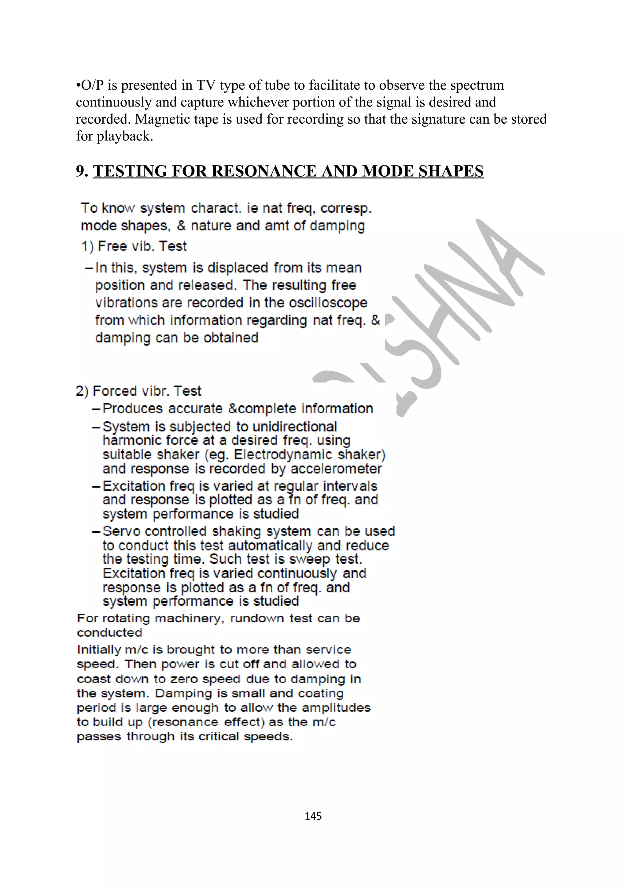 •O/P is presented in TV type of tube to facilitate to observe the spectrum 
continuously and capture whichever portion of the signal is desired and 
recorded. Magnetic tape is used for recording so that the signature can be stored 
for playback. 
9. TESTING FOR RESONANCE AND MODE SHAPES 
145 
 