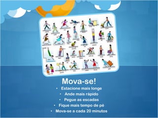 • Estacione mais longe
• Ande mais rápido
• Pegue as escadas
• Fique mais tempo de pé
• Mova-se a cada 20 minutos
Mova-se!
 