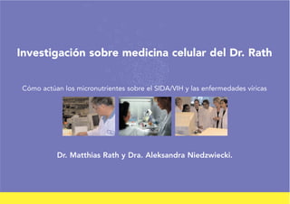 Investigación sobre medicina celular del Dr. Rath 
Cómo actúan los micronutrientes sobre el SIDA/VIH y las enfermedades víricas 
Dr. Matthias Rath y Dra. Aleksandra Niedzwiecki. 
 