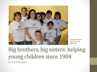 Big brothers, big sisters: helping
young children since 1904
By Yosef Meystel
Image courtesy of
Amy Claxton at
Flickr.com
 