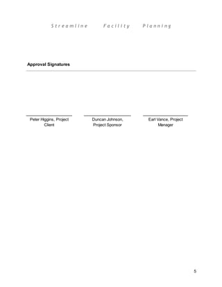 S t r e a m l i n e F a c i l i t y P l a n n i n g
5
Approval Signatures
Peter Higgins, Project
Client
Duncan Johnson,
Project Sponsor
Earl Vance, Project
Manager
 