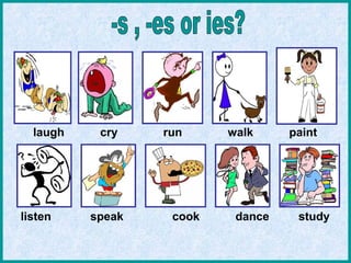 laugh cry run walk paint
listen speak cook dance study
 