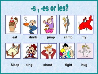 eat drink jump climb fly
Sleep sing shout fight hug
 