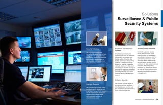Solutions
Surveillance & Public
Security Systems
Fire Alarm and Detection
Systems
Fire Alarm and Detection
Systems are now an essential
component of building and
facility safety. Whether the
facility requires a stand-alone
system, a medium-to-large
system or a large integrated
network, Vizocom’s fire alarm
solutions are flexible enough to
provide the required protection
and integrate into your total
building/facility management
system.
Access Control Solutions
Controlling access to your
facility electronically is the
logical choice for increasing
security and reducing cost. In
partnership with Tyco-CEM,
Vizocom offers client-server
or web-based access control
solutions for any sized business
including, fully integrated
solutions for enterprise clients
as well as hosted solutions for
simple cost effective systems
management.
Vizocom Corporate Brochure | 29
Entrance Security
We provide a wide range of
entrance security solutions
which gives you control over
the movement of individuals to,
from and around a site.
Security Solutions
We provide security and
surveillance systems which are
designed with comprehensive
technology, advanced features,
and industry-ideal quality in
collaboration with our partner
manufacturers.
Intercom Systems
We provide high quality video
and audio entry systems with
a variety of range, from boxed
kits to meticulously designed
systems for multiple areas
with unlimited number of
simultaneous users.
 