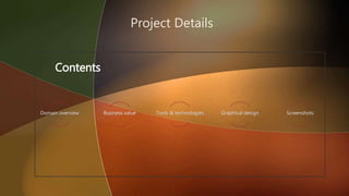 Project Details
Domain overview Business value Tools & technologies Graphical design Screenshots
Contents
 